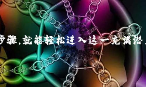 游戏区块链的注册过程对于许多刚接触这一领域的用户来说，可能会显得有些复杂，但实际上，只要掌握几个核心步骤，就能轻松进入这一充满潜力的虚拟世界。下面，我将详细介绍如何注册，同时也会探讨一些相关的内容，帮助你更好地理解和使用游戏区块链。

如何轻松注册游戏区块链账户？