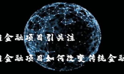 区块链金融项目引关注

区块链金融项目如何改变传统金融模式？