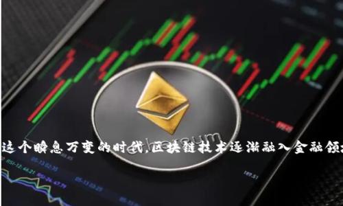 区块链金融新动态解读心得这个不仅符合大众用户的搜索习惯，还能够引发读者的深入思考。在这个瞬息万变的时代，区块链技术逐渐融入金融领域，带来了许多新动态。下面，我们将探讨这一领域的最新发展，解读它们对金融的影响与趋势。  

区块链金融新动态如何影响未来的投资策略？