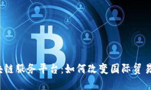 跨境金融区块链服务平台：如何改变国际贸易的游戏规则？