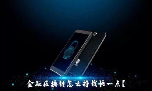   
金融区块链怎么挣钱快一点？