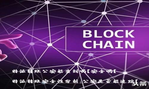 特派转账公安能查到吗？安全吗？

特派转账安全性分析：公安是否能追踪？