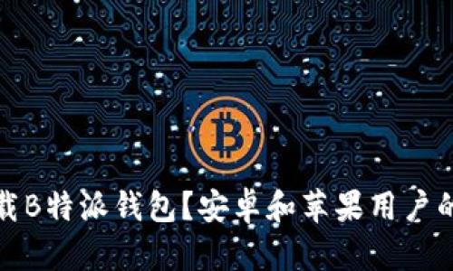 如何下载B特派钱包？安卓和苹果用户的全攻略