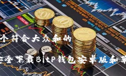 思考一个符合大众和的

“如何安全下载BitP钱包安卓版和苹果版？”