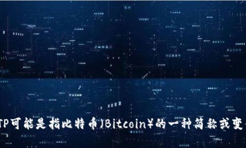在提到“BITP”这个词时，可能存在不同的含义或背景。因此，为了回答这个问题，我们需要明确一些上下文。然而，BITP可能是指比特币（Bitcoin）的一种简称或变体，它的创始年份是2009年。如果你是指其他特定的术语或名词，请提供更多的信息以便于更准确地回答你的问题。