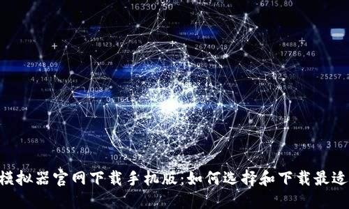 jiaotiB特派模拟器官网下载手机版：如何选择和下载最适合你的版本？