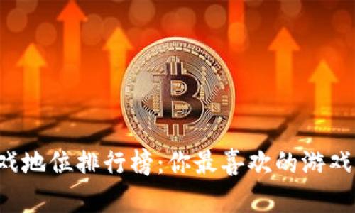 区块链游戏地位排行榜：你最喜欢的游戏上榜了吗？