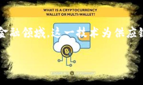 海融易供应链金融区块链是一个近年来备受关注的话题。随着区块链技术的迅速发展和应用，特别是在金融领域，这一技术为供应链管理带来了新机遇。那么，海融易如何利用区块链技术来改善供应链金融呢？我们一起来深入探讨一下。

海融易如何通过区块链技术提升供应链金融效率？