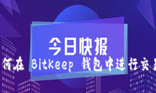 如何在 BitKeep 钱包中进行交易？