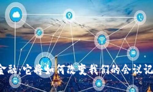 区块链金融：它将如何改变我们的会议记录方式？