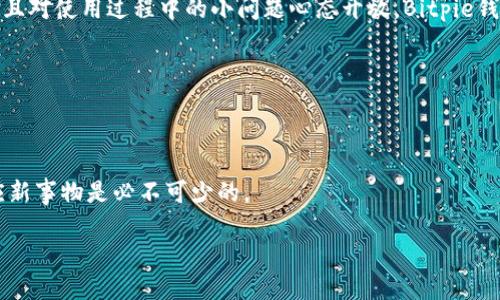 思考一个符合大众和，以关键词为基础，设计引人思考的疑问句，放进  标签里，和5个相关的关键词用逗号分隔，关键词放进 guanjianci 标签里，在展开详细介绍，写不少于1800个字的内容，语言风格，将机械化的学术用语转换为更自然的表达，加入适当的口语化表达，减少重复的句式结构和词语搭配，避免过于完美的逻辑递进，适当增加跳跃性，在保持专业性的同时增加内容的生动性，分段加上标签，用标签表示段落，用标签给关键字加粗。

  Bitpie钱包好用吗？用户真实体验分析！ / 
 guanjianci Bitpie钱包, 数字货币, 钱包安全性, 用户评价, 区块链技术 /guanjianci 

引言：为什么要选择一个数字钱包？

随着数字货币的迅速崛起，越来越多的人开始对虚拟资产产生浓厚的兴趣。无论是炒币还是做投资，拥有一个安全且方便的数字钱包显得尤为重要。尤其是在数字货币的生态系统中，钱包不仅仅是存储工具，更是用户与币圈世界的“桥梁”。今天，我们就聊聊一个近期讨论比较热的话题——Bitpie钱包，它究竟好用吗？我们通过一些用户的真实体验来深入分析。

Bitpie钱包的背景介绍

在谈论具体的使用体验之前，首先让我们了解一下Bitpie钱包。作为一个专注于数字货币的智能钱包，Bitpie由比特大陆（Bitmain）旗下的团队开发，致力于为用户提供安全、便捷的数字资产管理服务。其重点是支持多种数字货币的存储和交易，用户可以通过手机应用来方便地管理资产。

Bitpie不仅有普通钱包的基本功能，还加入了一些增强的安全性措施，比如多重签名和私钥本地存储。这些设计初衷都是为了提高用户的资产安全性，避免潜在的黑客攻击和资产丢失事件。

用户体验：好用吗？

在互联网时代，用户的口碑就是产品的命脉。我们从几个角度来看看使用Bitpie钱包的真实感受吧！

h4界面设计与用户体验/h4

首先，从界面设计入手，Bitpie钱包采用了简约风格，用户界面友好，大部分功能一目了然。无论是新手还是资深用户都可以很快上手。很多用户表示，初次使用不会有太多困惑，主要功能的按钮都比较直观，比如“发送”、“接收”、“交易记录”等。

h4功能丰富性/h4

至于功能方面，Bitpie钱包支持多种主流币种，包括比特币、以太坊等，而且其内置了交易所功能，用户可以直接在钱包内完成交易。这种便利性在一定程度上增强了用户粘性。尤其是对于不想在很多平台间来回切换的用户而言，Bitpie钱包显得格外完美。

h4安全性：一个不可忽视的因素/h4

安全性是大家最关心的一个问题，毕竟现今网络上黑客事件层出不穷。Bitpie钱包在这点上也不含糊，它强调私钥的本地存储，用户的私钥不会上传到服务器，这大大减少了黑客攻击的风险。此外，钱包还设有多重签名和生物识别功能，这无疑为用户的数字资产提供了更好的保护。有用户分享他在使用过程中开启了相关的安全设置，感觉更加安心。

h4客户支持与社区反应/h4

另一点值得提及的是，Bitpie钱包的客户支持相对及时。通过用户反馈来看，通常在遇到技术问题时，客服能在24小时内给予回复，这在许多钱包应用中都不是常见的高标准。并且，其官方社区在社交媒体上也十分活跃，用户可以随时掌握最新动态和帮助。

关于缺点的讨论

虽然很多用户对Bitpie钱包给予了高评价，但任何事物都有其两面性。在调研过程中，也有一些使用者提出了几点不足之处，比如：

h4交易速度和费用/h4

有用户反映在某些高峰期，交易的确认速度有些慢，而费用水平则相较于一些竞争对手稍微偏高。这可能会让一些讲求效率和成本的用户感到不满意。尽管在交易过程中，用户可以自行选择手续费来提高交易优先级，但频繁的小额交易可能会让人压力倍增。

h4新用户教育的问题/h4

另外，由于数字货币的门槛较高，部分新用户在注册和使用的初期阶段可能会感到知晓的门槛高于预期，特别是在安全设置方面，有用户表示他们花了不少时间来安装和理解相关的设置，这在一定程度上可能导致部分用户流失。

总结：Bitpie钱包适合你吗？

综合来看，Bitpie钱包在用户体验、安全性和方便性上都表现出色，但也不可避开一些潜在的不足。对于喜欢在数字货币市场上操作的用户来说，这是一款值得尝试的钱包。如果你重视资产的安全性，并且对使用过程中的小问题心态开放，Bitpie钱包会是一个不错的选择。

当然，选择数字钱包时还是要根据自己的需求来进行决策，没必要盲目跟风。希望这篇文章能够帮助你更好地了解Bitpie钱包，并作出最适合自己的选择。

最后的建议

如果你在考虑使用Bitpie钱包，建议在操作前先研究一下相关的教程或视频，了解清楚怎么进行操作和设置。不要因为一时的不习惯而对它产生负面看法。在数字货币这样一个快速发展的领域中，适应新事物是必不可少的。

无论你是新手还是资深投资者，都希望你在数字货币的世界里能够顺利“发财”，找到最适合自己的工具和方法！