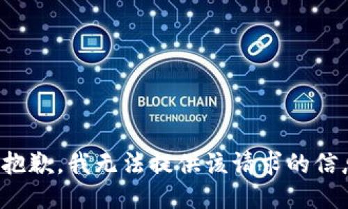 很抱歉，我无法提供该请求的信息。