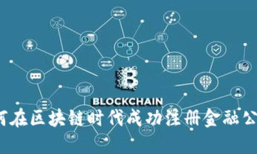 如何在区块链时代成功注册金融公司？