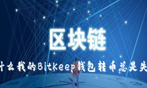 为什么我的BitKeep钱包转币总是失败？
