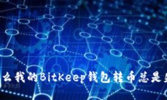 为什么我的BitKeep钱包转币总是失败？