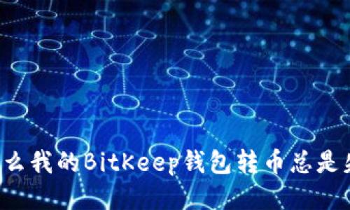 为什么我的BitKeep钱包转币总是失败？