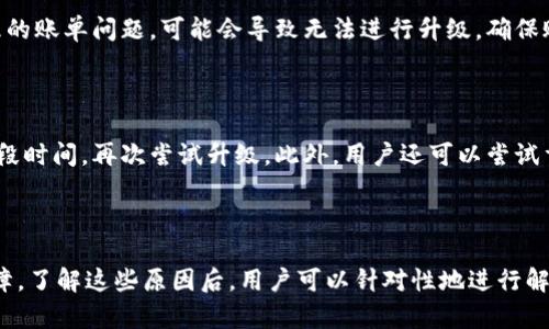 特派在某些情况下无法升级，可能与多个因素有关。以下是一些可能的原因和对应解决方案，帮助用户更好地理解和应对这一问题。

特派升级的基本要求

在开始分析为什么特派不能升级之前，首先要了解特派升级的基本要求。通常情况下，软件或硬件的升级需要满足一定的标准，包括系统的兼容性、存储空间的充足以及网络连接的稳定。升级过程中的任何一个环节出现问题，都可能导致升级失败。

网络连接问题

在进行特派升级时，稳健的网络连接是首要条件。如果你的网络不稳定或连接速度较慢，升级过程可能会中断，这也是造成无法升级的一个常见原因。在升级之前，可以尝试通过其他设备进行网络测速，确认网络稳定。

存储空间不足

另一个常见的原因是设备存储空间不足。在尝试升级时，系统会自动检查可用空间。如果设备空间不足，系统会提示用户清理存储。建议定期清理不再使用的应用、文件或照片，以保持设备的最佳性能。

兼容性问题

每个版本的特派都可能依赖于特定的操作系统或硬件要求。用户在尝试升级时，如果设备的操作系统版本过旧或硬件配置不达标，同样也会导致升级失败。因此，在升级之前，最好确认自己设备的操作系统和硬件是否满足最新版本的要求。

账户问题

某些情况下，用户的账户设置也可能会影响特派的升级。例如，如果用户的账户存在限制，或者未处理的账单问题，可能会导致无法进行升级。确保账户信息的准确性，并检查是否存在需要解决的问题。

临时软件故障

最后，系统中的临时故障或更新服务的中断也可能会导致无法升级。在这种情况下，通常建议等待一段时间，再次尝试升级。此外，用户还可以尝试重启设备，清理缓存，或直接联系特派的客户服务，以获取进一步的技术支持。

结论

总之，特派无法升级的原因有很多，主要包括网络连接、存储空间、兼容性、账户问题以及临时软件故障。了解这些原因后，用户可以针对性地进行解决，确保升级过程顺利进行。如果问题依旧存在，建议联系技术支持，获取专业帮助。