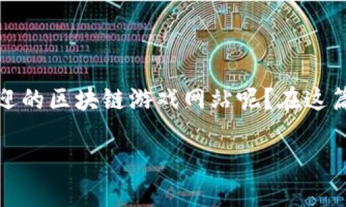 区块链游戏近年来逐渐引起了大众的关注，许多人开始积极参与其中，然而，面对众多的平台，如何选择最受欢迎的区块链游戏网站呢？在这篇文章中，我们将探讨这个问题，并为你推荐一些最火的区块链游戏网站，帮助你在这个新兴的领域中找到乐趣。

如何选择最火的区块链游戏网站？