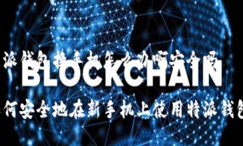 特派钱包换手机怎么办啊安全吗

如何安全地在新手机上使用特派钱包？