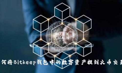 : 如何将Bitkeep钱包中的数字资产提到火币交易所？