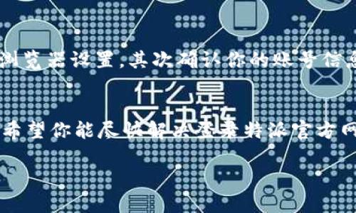 特派官方网站登录不了的原因可能有很多，接下来我们来深入探讨一下，引发这个问题的可能原因以及解决方法。

可能原因一：网络问题
有时候，最简单的问题就来自我们的网络连接。你是否试过检查自己的网络状态？如果信号不稳定或者有延迟，登录特派官方网站时就可能会遇到困难。试着重启一下路由器，或者连接其他网络，看是否能解决问题。

可能原因二：浏览器问题
你可能不知道，有些时候浏览器也会是问题的根源。老旧的浏览器或是某些插件可能会干扰网页的正常加载。尝试换一个浏览器，或者清除一下浏览器的缓存和Cookies，这样很可能能解决问题。记得刷新页面哦！

可能原因三：服务器故障
还有一个可能性，就是特派官方网站的服务器出现了故障。有时候这些大平台的服务器在进行维护或者出现故障，都会导致用户无法登录。你可以查看特派的官方社交媒体或论坛，看看是否有其他用户也遇到类似的问题，或者是否有维护公告的发布。

可能原因四：账号问题
不知你是否还记得自己的用户名和密码？如果你输入错误的账号信息，当然会无法登录。确认一下自己没有输入错误，或者账号是否被锁定。如果你觉得自己可能忘记了密码，可以尝试使用“找回密码”的功能。

可能原因五：安全设置
现在很多平台为了保护用户账户的安全，设置了双重验证等安全机制。如果你的账号开启了这些设置而你没有提供相应的验证信息，也会导致登录失败。确保你能接收到相关的短信或邮件，按照提示完成验证。

总结与建议
登录特派官方网站时遇到困难确实让人感到烦恼，但大部分问题都是可以解决的。记得首先查看网络情况和浏览器设置，其次确认你的账号信息是否正确，最后如果真的无法解决，不妨联系特派的客服支持。他们的团队通常会很乐意帮你处理这些问题。

别忘了保持耐心！
在技术问题面前，保持冷静和耐心是非常重要的。很多时候，只要你按部就班地排查，就能够找到解决的方法。希望你能尽快解决登录特派官方网站的问题，顺利使用这个平台的各项服务！

特派官方网站登录不了的原因及解决方法是什么？