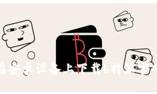 如何在安卓设备上下载b特派官网app？