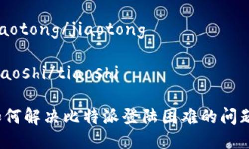 比特派登陆困难怎么办

jiaotong/jiaotong

tiaoshi/tiaoshi

如何解决比特派登陆困难的问题？