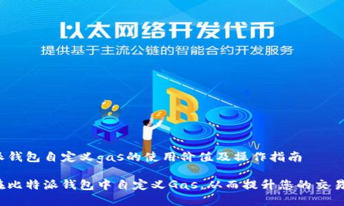 比特派钱包自定义gas的使用价值及操作指南

如何在比特派钱包中自定义Gas，从而提升您的交易效率？