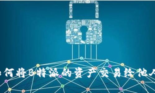 如何将B特派的资产交易给他人？