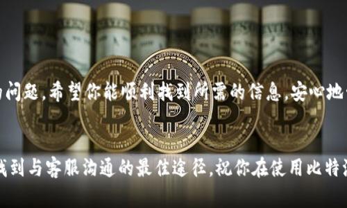 比特派是一款流行的数字货币钱包，许多人使用它来存储和管理他们的虚拟资产。如果你在使用比特派的过程中遇到问题，或想要进行一些具体操作，那么联系其客服帮助你解决问题是个好主意。那么，比特派客服在哪里可以联系到呢？在本文中，我们将详细探讨如何联系比特派客服的各种方式以及相关的注意事项。

比特派客服联系方式的多样性

如果你在使用比特派的时候遇到任何困惑，第一个想法可能就是找到客服获取帮助。目前，比特派为用户提供了多种客服联系方式，确保用户可以方便地获取到所需的信息和支持。

官方网站

首先，最有效的获取客服支持的方法是通过比特派的官方网站。登录他们的官网，你可以找到a href=