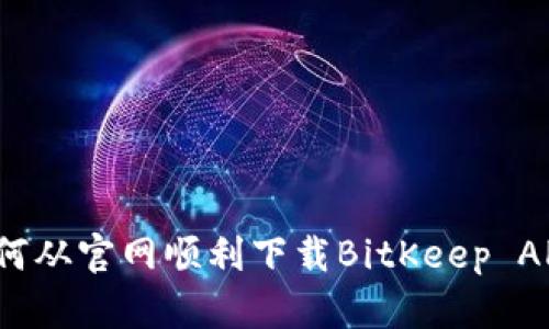 如何从官网顺利下载BitKeep APP？
