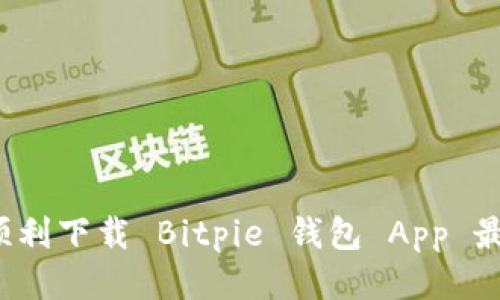 如何顺利下载 Bitpie 钱包 App 最新版？
