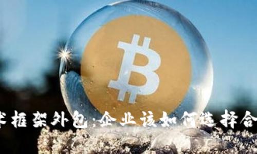 金融区块链技术框架外包：企业该如何选择合适的合作伙伴？