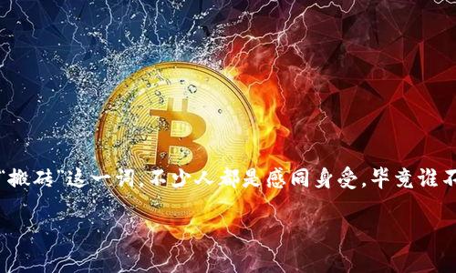 移动设备上的区块链游戏越来越受欢迎，这种趋势让越来越多的玩家寻找那些既有趣又能赚取收益的游戏。提到“搬砖”这一词，不少人都是感同身受，毕竟谁不想在放松娱乐的同时还能实现一些小额盈利呢？那么，今天我们就来探讨一下：有没有手机能搬砖的区块链游戏？

有没有手机能搬砖的区块链游戏？