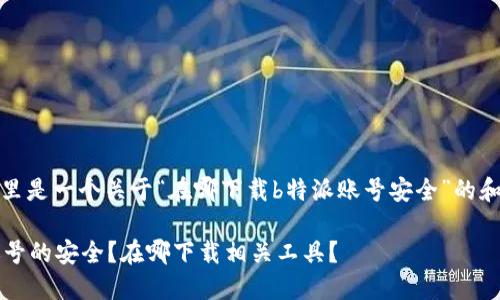 因应您的要求，这里是一个关于“在哪下载b特派账号安全”的和相关关键词示例。

如何确保b特派账号的安全？在哪下载相关工具？