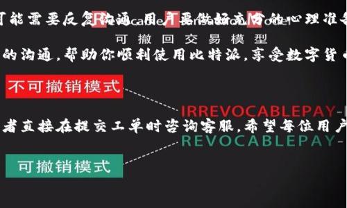 比特派如何联系工单是许多用户在使用这个钱包时常常会遇到的问题。对于新用户而言，操作界面以及工单服务的获取可能略显复杂。但其实，通过一些简单的步骤，我们可以轻松联系到比特派的客服，提交工单，解决使用过程中遇到的问题。

一、了解比特派的工单系统

首先，我们需要了解比特派的工单系统是如何运作的。作为一家数字货币钱包，比特派不仅提供存储和转账服务，还设有专门的客服团队来帮助用户解决各种问题。用户在使用过程中如果遇到任何技术故障、资金问题或账户安全等方面的困扰，都可以通过工单系统向客服团队寻求帮助。

工单系统的优势在于它可以记录用户的问题和客服的响应，让用户的请求得到系统性管理，而不仅仅是依靠在线聊天或电话。这种方式确保了每个请求都能被妥善处理，并且方便后续跟进。

二、访问比特派的官方网站

要开始联系比特派的工单，第一步是访问比特派的官方网站。在这里，除了可以找到钱包的下载链接，还能找到客服支持的入口。通常情况下，网站的首页会有明显的“帮助中心”或“联系客服”的按钮，用户可以直接点击进入。

三、注册或登录账户

在联系工单之前，用户需要先注册一个比特派账户。如果你已经有了账户，那就可以直接登录。如果你是新手，建议按步骤注册，这样在提交工单时会更为顺利。

注册时需要填写一些基本信息，包括电子邮件、手机号码等。确保这些信息的准确性，这样才能在后续的沟通过程中，接收到账户的相关通知。

四、找到工单入口

登录后，用户需要在帮助中心寻找“提交工单”或“联系客服”的选项。这个入口通常设置在帮助页面的显眼位置。不同的版本和界面布局，可能会有所不同，但用户只需要耐心查找即可。

五、提交工单信息

进入工单提交页面后，用户会被要求填写具体信息。这里需要特别注意的是，提交的信息越详细，客服解决问题的效率越高。一般来说，用户需要提供的问题描述、发生时间以及相关的截图等。

在描述问题时，建议将关键点地列出来，比如：遇到了什么错误？在什么情况下发生的？是否有资金进出的问题？这些都能帮助客服团队更快速准确地理解你的问题。

六、工单的跟进与回应

一旦提交了工单，用户可以在工单页面查看进度，大多数情况下，客服会在规定的时间内进行回应。根据比特派的政策，通常情况下，客服会在24小时内给出初步的反馈。

当然，具体的响应时间可能会因工单数量和复杂性而有所不同。在等待回应的过程中，用户可以提前准备相关的补充材料，以便在客服请求时能够快速提供。

七、通过其他渠道联系比特派

除了工单系统，比特派还提供了其他联系方式。比如用户可以通过官方微博、微信等社交媒体渠道联系到客服。当然，在这些平台上，客服的响应速度可能会有所不同，但如果你在工单系统没有得到及时回复，这些渠道也可以作为辅助的联系方式。

此外，比特派的官网可能会公布一些常见问题及解决方案，用户在遇到常见问题时，可以直接查找这些信息，这样可以节省不少时间。

八、注意事项

在联系工单时，用户需要注意保护自己的账户信息，不要随意将个人密码等信息告知他人。比特派的客服不会主动询问你的密码和私钥，务必要保持警惕，防止上当受骗。

此外，建议用户在提交工单时，保持耐心，特别是在高峰期时，客服的响应速度可能会受到影响。如果一个问题比较复杂，可能需要反复沟通，用户要做好充分的心理准备。

总之，联系比特派的工单服务其实并不是一件困难的事情。只要按照步骤操作，不急不躁，问题总会迎刃而解的。通过有效的沟通，帮助你顺利使用比特派，享受数字货币带来的便利。

总结

通过以上步骤，用户可以清晰地了解比特派如何联系工单。操作过程中，如果你有任何疑问，可以参考帮助页面的内容，或者直接在提交工单时咨询客服。希望每位用户都能顺利解决问题，畅享数字资产的乐趣！

比特派, 工单, 客服, 联系, 数字货币/guanjianci
比特派 工单 客服 联系 数字货币