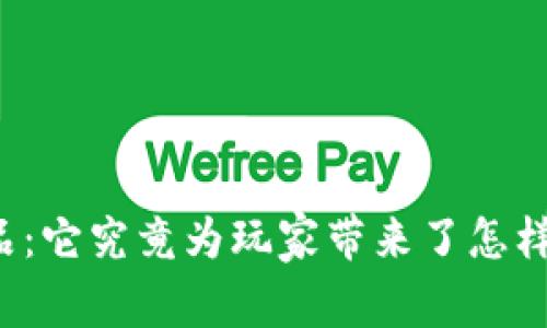 区块链游戏产品：它究竟为玩家带来了怎样的革命性变化？