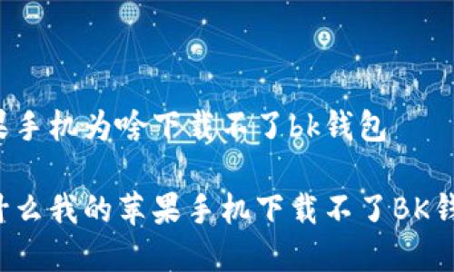 苹果手机为啥下载不了bk钱包

为什么我的苹果手机下载不了BK钱包？