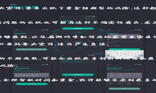 区块链游戏负债1500万

区块链游戏是什么？

在过去的几年里，区块链游戏迅速崛起，吸引了无数玩家和投资者的关注。简单来说，区块链游戏是利用区块链技术的特点，如去中心化、安全性和可操作性，创造出新型的数字游戏体验。不同于传统游戏，区块链游戏让玩家可以真正拥有他们的游戏资产，比如虚拟物品和角色。这些资产是基于数字货币的，可以在市场上进行交易，甚至获得收益。

区块链游戏的商业模式

区块链游戏通常采用多种商业模式。一方面，许可证费和游戏内购买为开发者提供了收入来源；另一方面，市场的交易手续费也可能成为一个稳定的收益来源。最重要的是，玩家在这些游戏中投入的资金和时间，不仅仅是消耗品，而是可能转化为实际的经济价值。例如，有些玩家通过参与游戏活动能够获得代币，这些代币在交易所能兑换成现实货币。

负债1500万的背后原因

尽管区块链游戏的前景看似光明，但并非所有项目都能健康发展。近日，有消息透露某个区块链游戏项目负债高达1500万，这引发了广泛讨论。那么，这背后究竟发生了什么？这并不是一个孤立的案例。许多区块链游戏因为过度投资、缺乏有效的商业模式或市场饱和等原因而陷入财务困境。

投资过热与盈利难题

过去两年间，众多投资者在区块链游戏上倾注了大量资金。然而，市场的吸引力越来越高的同时，竞争也越来越激烈。许多项目为了吸引玩家和投资者，不惜夸大宣传，甚至出现了资金链断裂的风险。这种投资过热使得一些初创项目背负了巨额负债，而这并不是因为他们没有足够的想法，而是缺乏可持续的盈利模式。

平台游走法律边缘

再考虑一下法律风险，区块链游戏的监管环境目前仍然模糊不清。许多项目在没有明确法规支持的情况下运营，导致潜在的法律问题，加大了企业的负担。负债问题的出现也可能与这种不确定性有关，尤其是当涉及到玩家的资金和虚拟资产时。

如何避免这些问题？

那么，对于区块链游戏的开发者和投资者来说，有没有什么方法可以帮助他们有效规避这些陷阱？首先，制定清晰的商业模式至关重要。项目方需要明确如何能够盈利，以及在游戏中如何为玩家带来实质性的价值，而不是单纯追求热度。

其次，合理的资金运作也显得尤为重要。在资金链开始松动时，及时进行和调整非常关键。开发者需要做好市场调研，明白玩家真正需要的是什么，才能避免不必要的夸大宣传，进而产生负债。

区块链游戏的未来展望

尽管目前出现了负债1500万的案例，区块链游戏整体来说仍是一片充满机遇的新天地。未来，这项技术有望在游戏行业带来更加深远的变革。例如，随着技术的不断成熟，可能会出现更多创新的玩法和盈利方式，从而吸引到更广泛的用户基础。

与此同时，行业内的监管政策和法律保障也会逐渐完善。这将有助于建立一个更为健康的市场，让开发者和投资者在透明的环境中运营，减少陷入债务危机的风险。

结束语：进入区块链游戏的门槛有多低？

尽管负债事件给区块链游戏行业带来了不少负面影响，但对玩家和投资者来说，参与其中的门槛似乎依然比较低。在时代的潮流下，懂得如何经营手中的资产，合理分配时间和资金，或许能够享受到更多的乐趣与收益。当然，做好风险管理依然是任何金融决策中必须要考虑的重要因素。相信在未来的探索中，区块链游戏会不断进化，迎来更多的新的机遇和挑战。

区块链游戏, 投资风险, 负债, 商业模式, 盈利/guanjianci