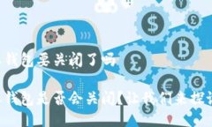 比特派钱包要关闭了吗比特派钱包是否会关闭？