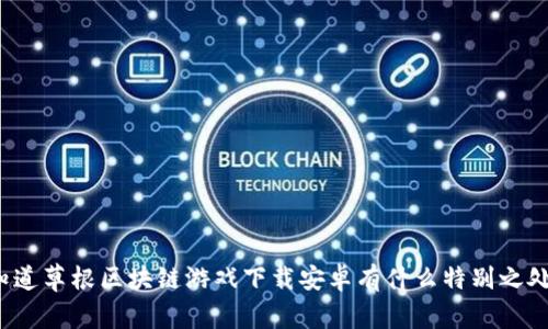 你知道草根区块链游戏下载安卓有什么特别之处吗？