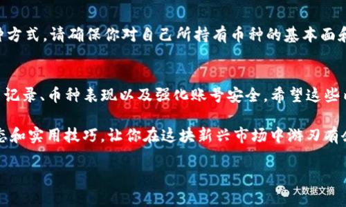 微如何在BitKeep交易所查看你购买的币？/微

关键词BitKeep, 交易所, 币种, 加密货币, 查看/关键词

一、BitKeep交易所简介
大家好！今天我们来聊聊BitKeep交易所，这是一款最近备受关注的加密货币交易平台。它不仅支持多种币种的交易，还提供了便捷的用户体验，让新手也能轻松上手。如果你在BitKeep上刚刚购买了币，想知道怎么查看和管理这些数字资产，那就一定要继续往下看！

二、注册与登录
首先，必须要提到的是，无论你是新用户还是老用户，登录是查看任何信息的第一步。你需要确保你已经在BitKeep上注册了账户，并成功登录。一般来说，登录流程并不复杂，只需输入你的手机号或邮箱，以及密码，就可以顺利进入你的个人账户了。

三、查看账户余额
一旦你登录到BitKeep，你会看到一个干净利落的界面。在这个界面的左侧，你可以找到“资产”或者“钱包”选项，点击进入。这就是你查看账户余额的地方了。 
在这里，你会看到所有你持有的币种，包括那些刚刚在交易所购买的币。每个币种后面会显示相应的余额，让你一目了然。

四、查看交易记录
除了账户余额外，了解你的交易记录也是很重要的。返回到“资产”或“钱包”界面，那里通常会有一个“交易历史”或“记录”的选项。点击进去，你可以看到具体的每一笔交易，包括时间、金额和交易状态。通过这些记录，你可以清楚地知道自己在BitKeep上进行了哪些操作，这样在做投资决策时就能更加清晰。

五、币种的详情查看
如果你对于某个币种特别感兴趣，想要查看更详细的信息，比如当前的市场价格、涨跌幅等，不妨点击这个币种的名称。一般情况下，会弹出一个详细信息窗口，告诉你这枚币的实时走势以及历史价格数据。在做投资决策时，这些信息可能会对你帮助良多哦！

六、如何分析币种表现
在查看了你购买的币后，也许你会想知道如何分析这些数字资产的表现。这里有几个简单的方法： 
ul
li跟踪市场动态：定期浏览加密货币新闻网站，了解市场的趋势变化。/li
li关注社区讨论：加入一些相关的币种社区，聆听其他投资者的看法，可能会找到新的投资灵感。/li
li使用分析工具：BitKeep本身也有一些简单的技术分析工具，帮助你了解价格走势，可以试试看。/li
/ul

七、资产安全管理
虽然今天我们集中谈论如何查看购买的币，但安全始终是我们无法忽视的重点。BitKeep交易所提供了多种安全措施，比如双重验证、资产冷存储等。建议你务必开启这些安全设置，确保自己的数字资产不被盗取。

八、买币后的投资策略
在完成购买后，很多人开始关注如何管理这些资产。在BitKeep上，你可以选择持有长线、短线交易，或者设置自动买卖。但无论哪种方式，请确保你对自己所持有币种的基本面和技术面都进行了充分的了解。

九、总结
在BitKeep交易所查看你买的币其实并不难，只要掌握了几个简单步骤就能轻松搞定。而在此基础上，我们还可以进一步分析交易记录、币种表现以及强化账号安全。希望这些内容能对你们有所帮助！如果对BitKeep有其他问题，欢迎随时交流！ 

如有需要深入探讨的主题，或者对加密货币投资感兴趣的小伙伴们，别忘了关注我们哦！我们会持续更新有关加密货币的最新动态和实用技巧，让你在这块新兴市场中游刃有余。 

在加密货币投资的世界里，信息就是力量。好好利用BitKeep，善于分析市场动态，你的投资旅程肯定会更加顺利！