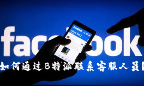 如何通过B特派联系客服人员？