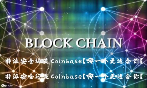 特派安全还是Coinbase？哪一个更适合你？

特派安全还是Coinbase？哪一个更适合你？