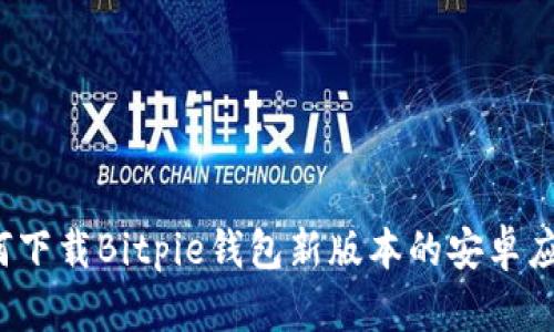 如何下载Bitpie钱包新版本的安卓应用？