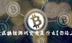 3D资金盘区块链游戏究竟是什么？你还在等什么？