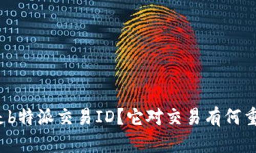 什么是b特派交易ID？它对交易有何重要性？