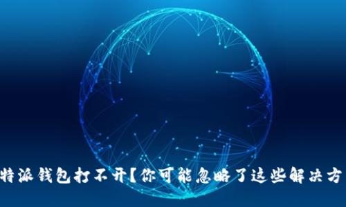 比特派钱包打不开？你可能忽略了这些解决方法！