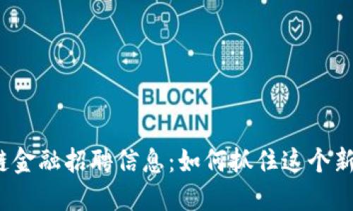 辽宁日报区块链金融招聘信息：如何抓住这个新兴行业的机会？