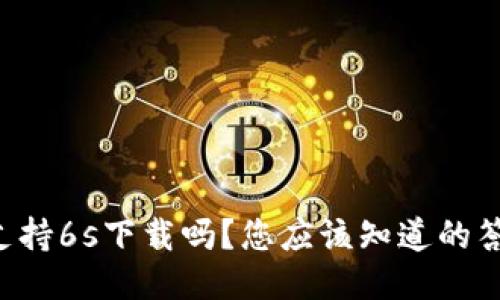 比特派还支持6s下载吗？您应该知道的答案是什么！